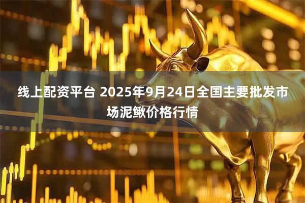 线上配资平台 2025年9月24日全国主要批发市场泥鳅价格行情