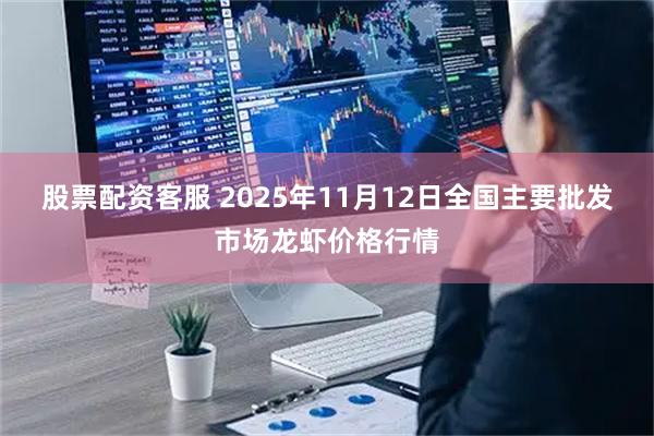股票配资客服 2025年11月12日全国主要批发市场龙虾价格行情