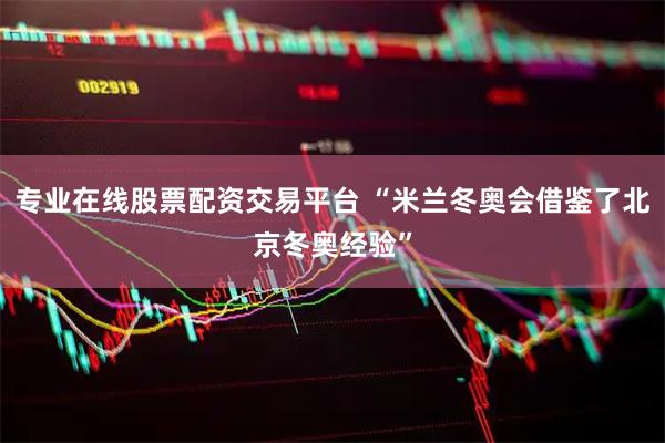 专业在线股票配资交易平台 “米兰冬奥会借鉴了北京冬奥经验”