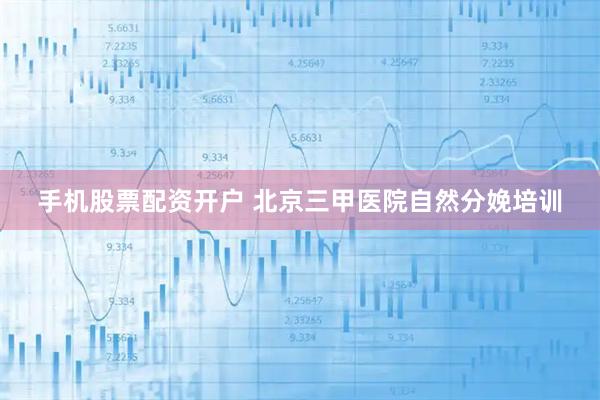 手机股票配资开户 北京三甲医院自然分娩培训