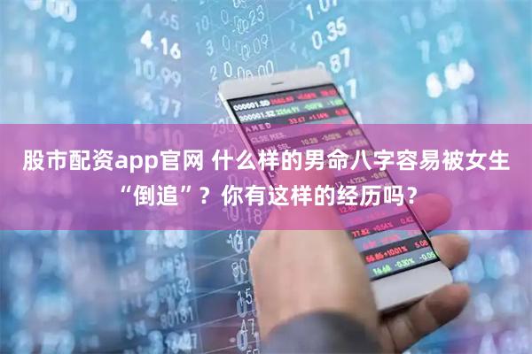 股市配资app官网 什么样的男命八字容易被女生“倒追”？你有这样的经历吗？