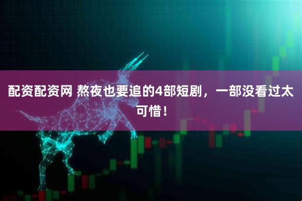 配资配资网 熬夜也要追的4部短剧，一部没看过太可惜！